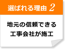 選ばれる理由2 地元の信頼出来る工事会社が施工