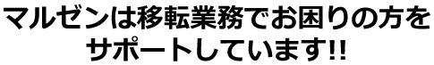 マルゼンは移転業務でお困りの方をサポートしています!!